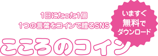 1日にたった1個1つの言葉をコインで贈るSNS　こころのコイン　いますぐ無料でダウンロード！